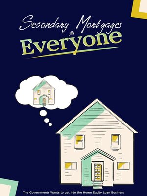 cover image of Secondary Mortgages for Everyone! the Government Wants to get into the Home Equity Loan Business